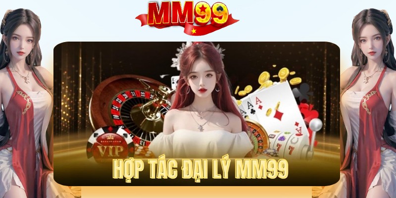 Giới thiệu thông tin về hợp tác đại lý MM99 Giới thiệu thông tin về hợp tác đại lý MM99
